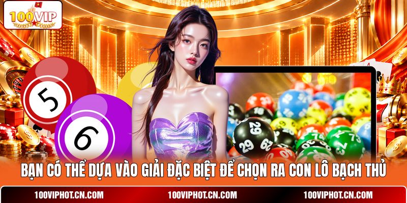 Bạn có thể dựa vào giải đặc biệt để chọn ra con lô bạch thủ