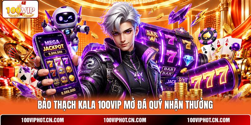 Bảo Thạch Kala 100VIP mở đá quý nhận thưởng