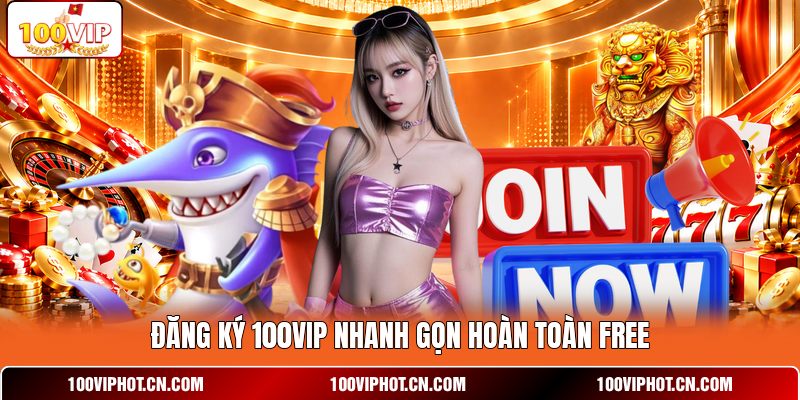 Đăng ký 100VIP nhanh gọn hoàn toàn free