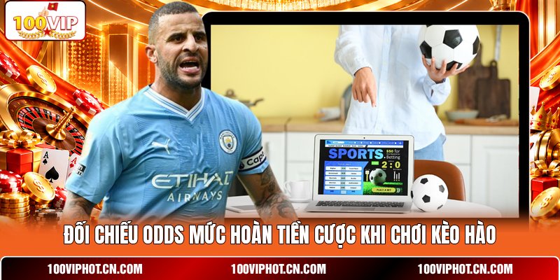 Đối chiếu odds mức hoàn tiền cược khi chơi kèo hào