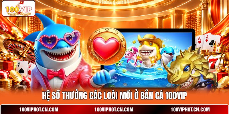 Hệ số thưởng các loài mồi ở bắn cá 100VIP