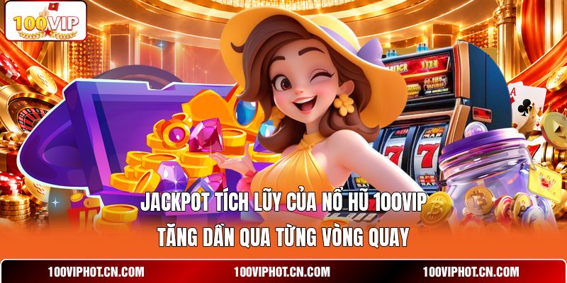 Jackpot tích lũy của nổ hũ 100VIP tăng dần qua từng vòng quay