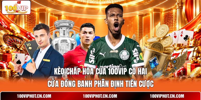 Kèo chấp hòa của 100VIP có hai cửa đồng banh phân định tiền cược