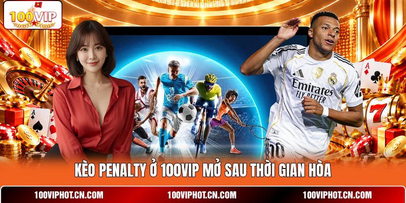 Kèo penalty ở 100VIP mở sau thời gian hòa