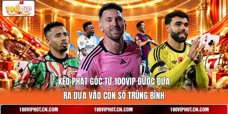 Kèo phạt góc từ 100VIP được đưa ra dựa vào con số trùng bình