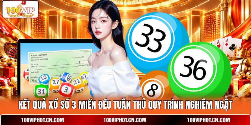 Kết quả xổ số 3 miền đều tuân thủ quy trình nghiêm ngặt