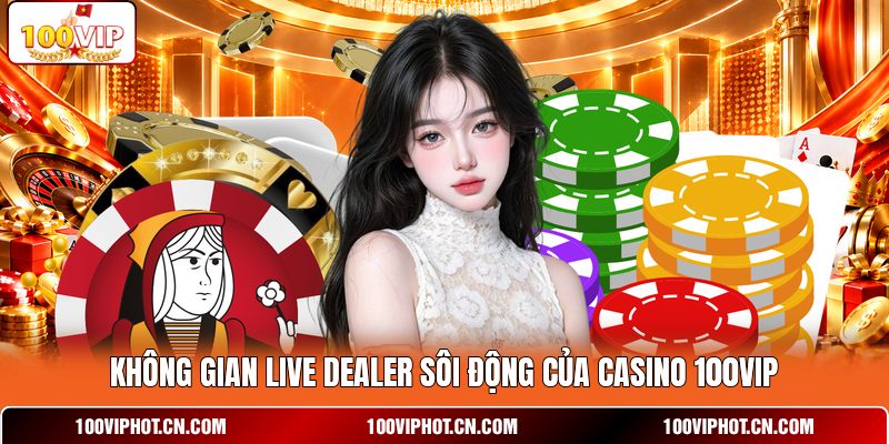 Không gian live dealer sôi động của casino 100VIP