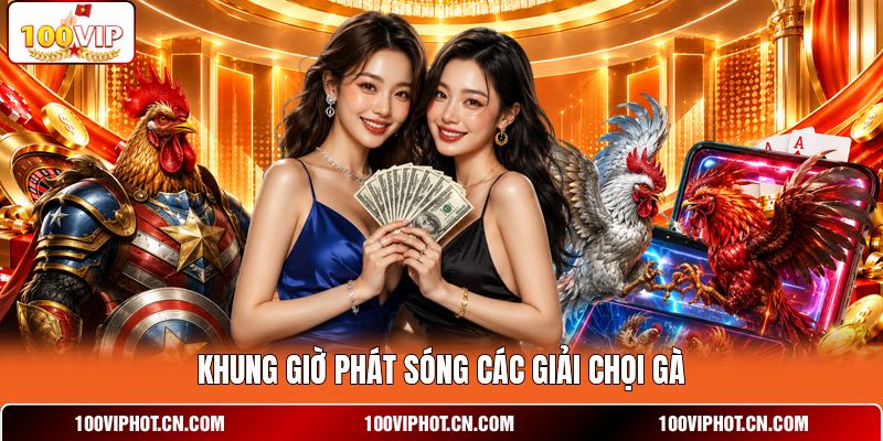 Khung giờ phát sóng các giải chọi gà