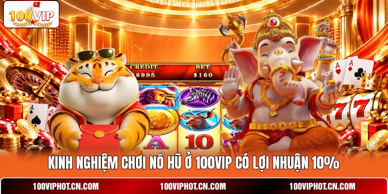 Kinh nghiệm chơi nổ hũ ở 100VIP có lợi nhuận 10%