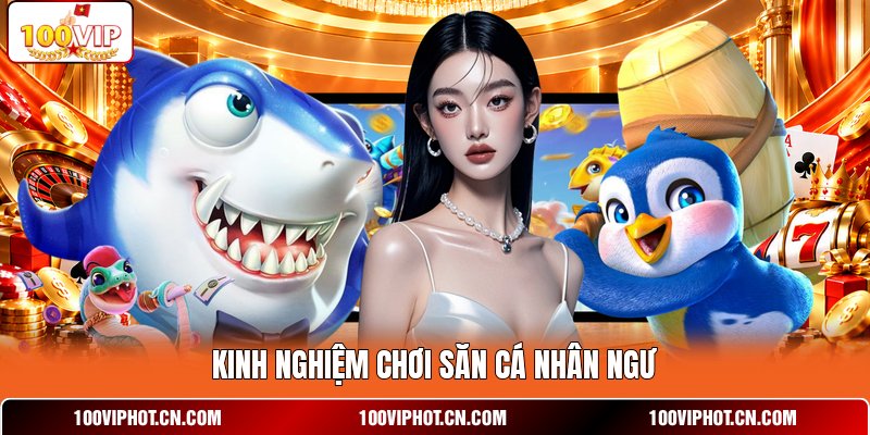 Kinh nghiệm chơi săn cá nhân ngư