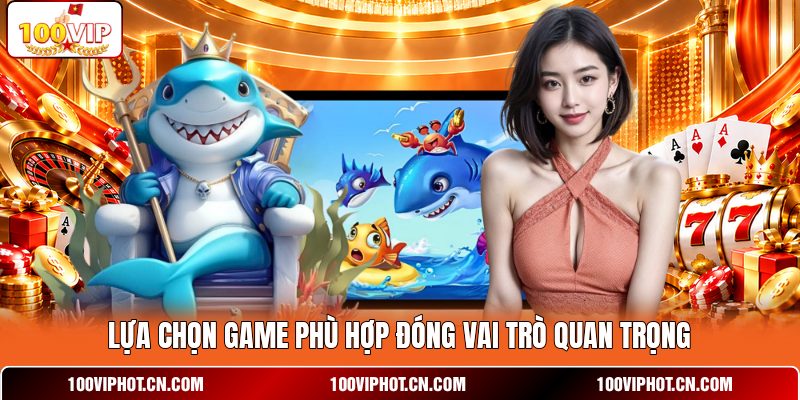 Lựa chọn game phù hợp đóng vai trò quan trọng