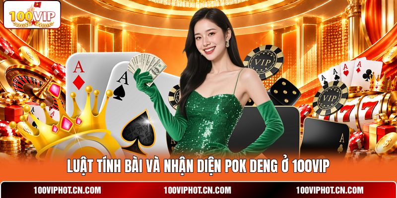 Luật tính bài và nhận diện Pok Deng ở 100VIP