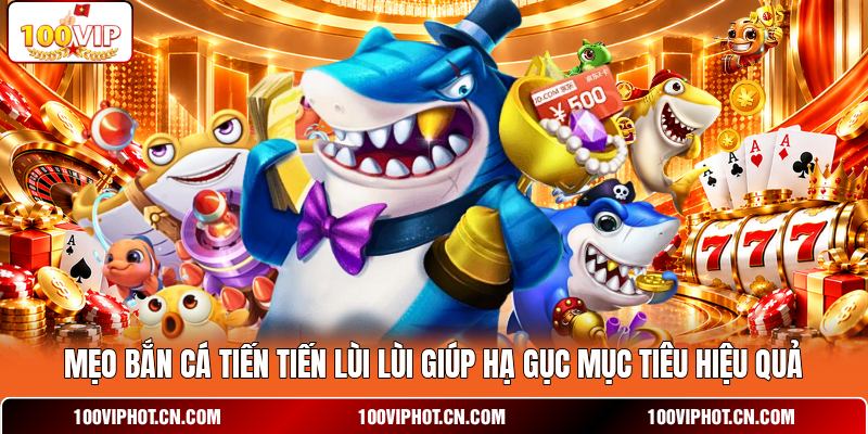 Mẹo bắn cá tiến tiến lùi lùi giúp hạ gục mục tiêu hiệu quả
