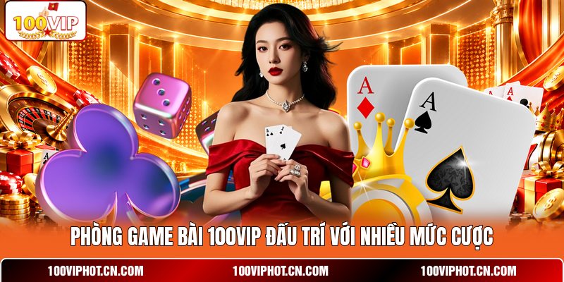 Phòng game bài 100VIP đấu trí với nhiều mức cược