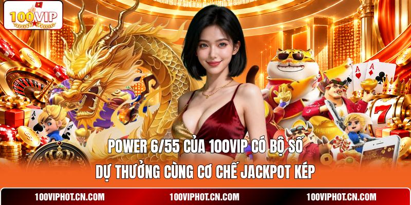 Power 6/55 của 100VIP có bộ số dự thưởng cùng cơ chế Jackpot kép