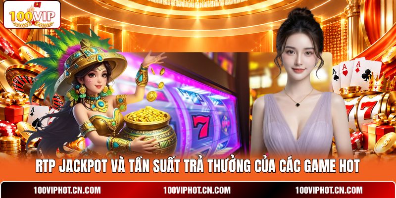 RTP Jackpot và tần suất trả thưởng của các game HOT