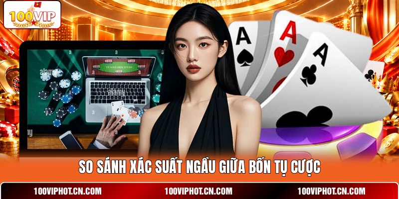 So sánh xác suất Ngầu giữa bốn tụ cược