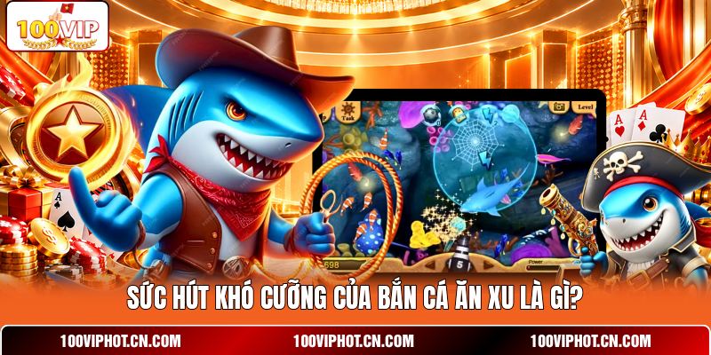 Sức hút khó cưỡng của bắn cá ăn xu là gì?