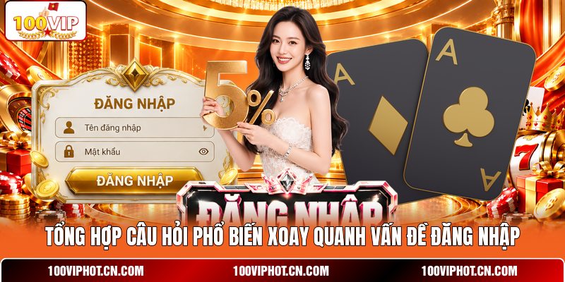 Tổng hợp câu hỏi phổ biến xoay quanh vấn đề đăng nhập