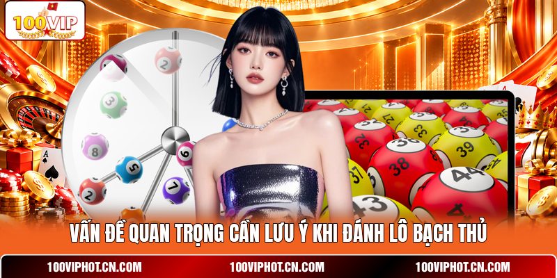 Vấn đề quan trọng cần lưu ý khi đánh lô bạch thủ