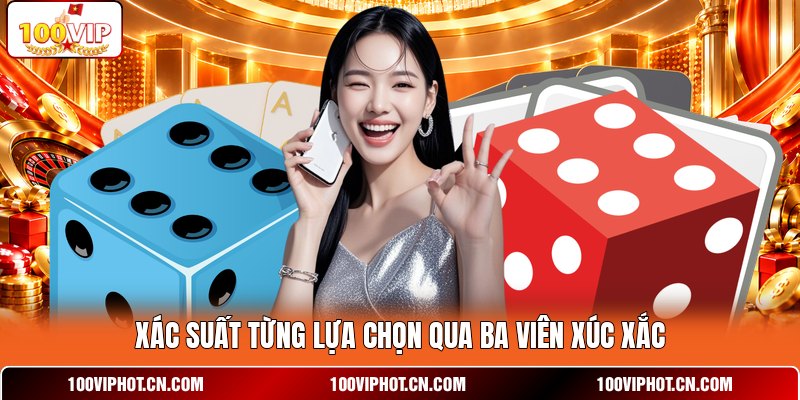 Xác suất từng lựa chọn qua ba viên xúc xắc